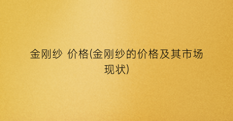 “金刚纱 价格(金刚纱的价格及其市场现状)